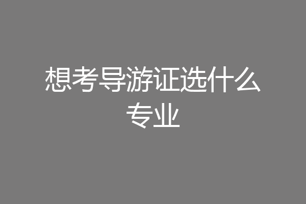 想考导游证选什么专业