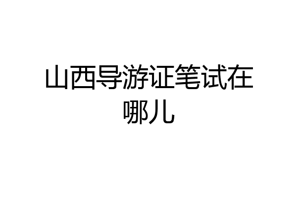 山西导游证笔试在哪儿