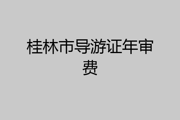 桂林市导游证年审费