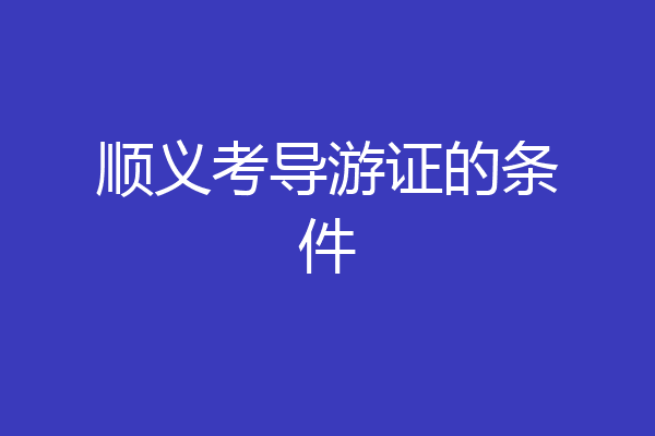 顺义考导游证的条件