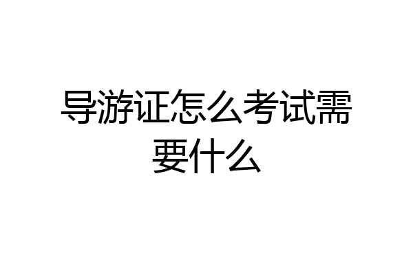 导游证怎么考试需要什么
