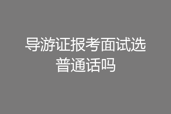 导游证报考面试选普通话吗