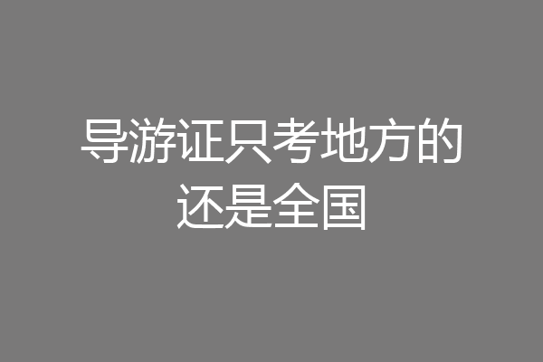 导游证只考地方的还是全国
