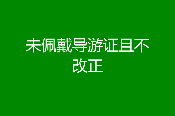 未佩戴导游证且不改正