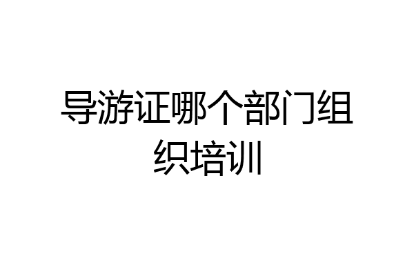 导游证哪个部门组织培训
