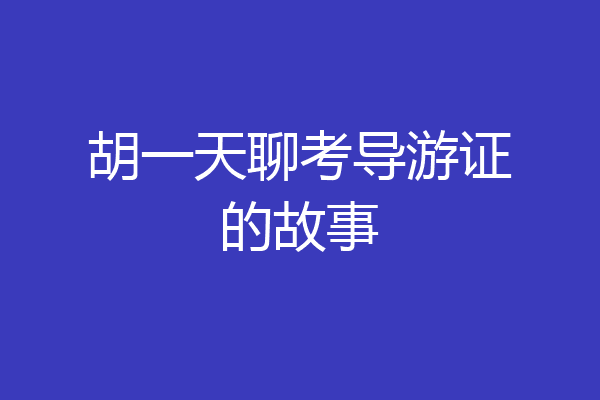 胡一天聊考导游证的故事