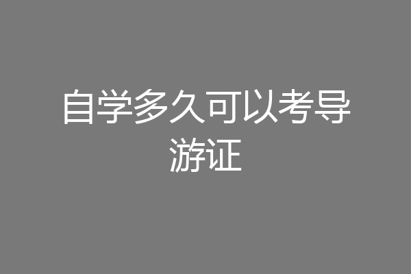 自学多久可以考导游证
