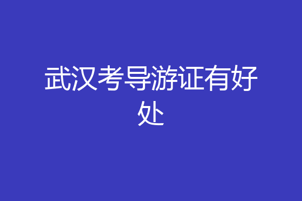 武汉考导游证有好处