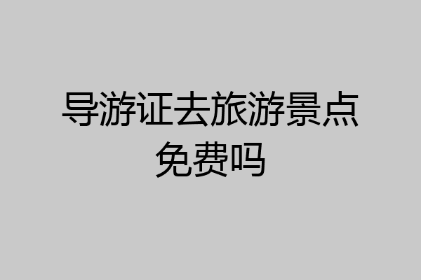 导游证去旅游景点免费吗