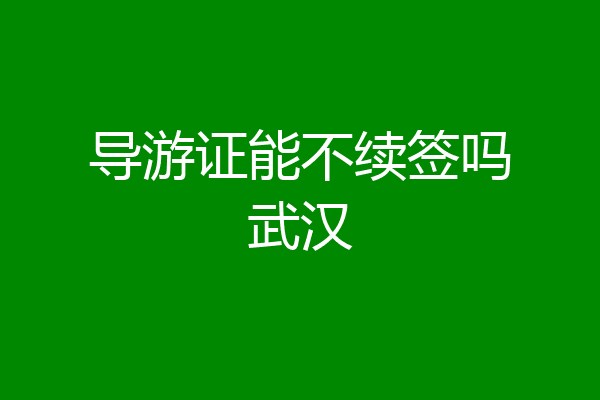 导游证能不续签吗武汉