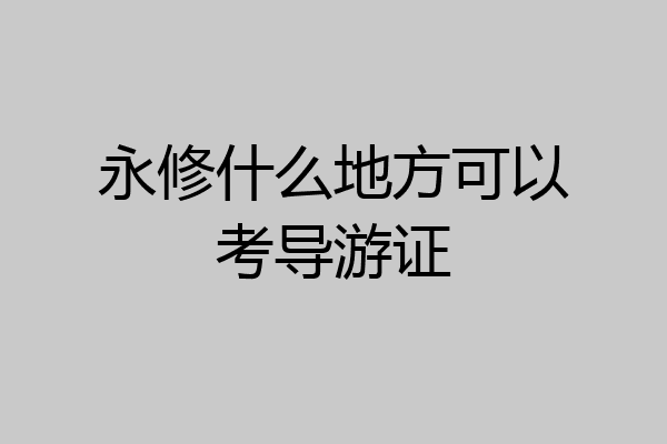 永修什么地方可以考导游证