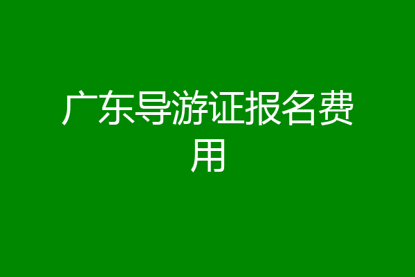 广东导游证报名费用