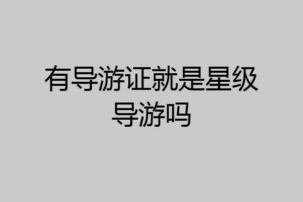 有导游证就是星级导游吗