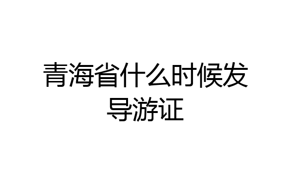 青海省什么时候发导游证