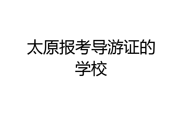 太原报考导游证的学校