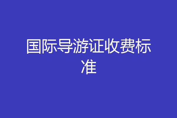 国际导游证收费标准