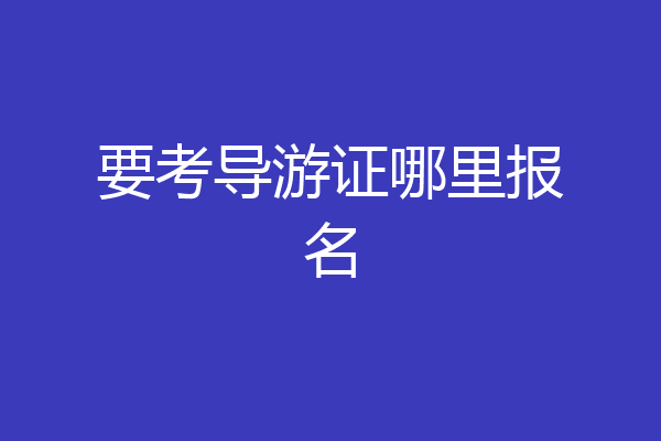 要考导游证哪里报名