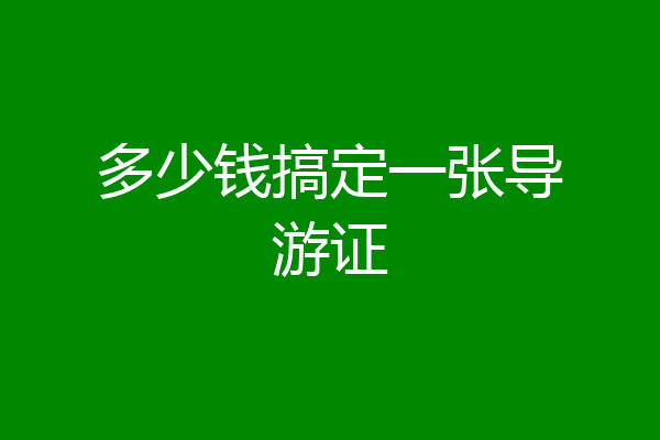多少钱搞定一张导游证