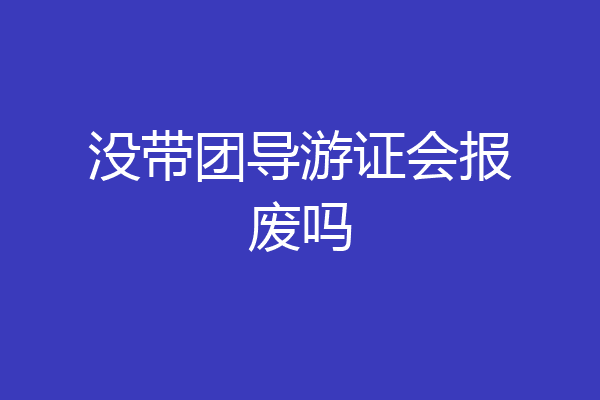 没带团导游证会报废吗