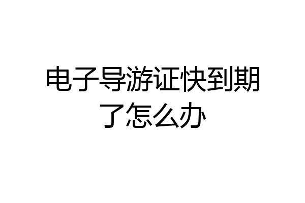 电子导游证快到期了怎么办