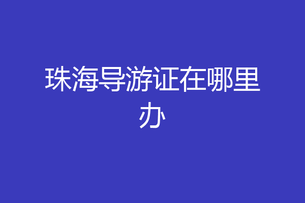 珠海导游证在哪里办