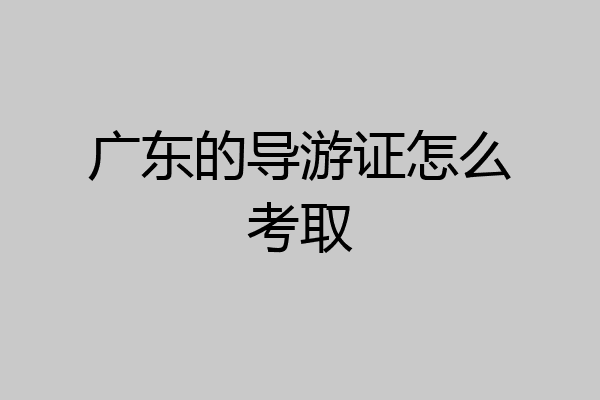 广东的导游证怎么考取