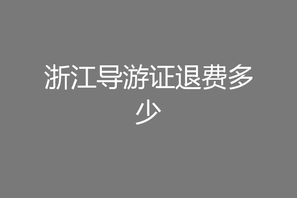 浙江导游证退费多少