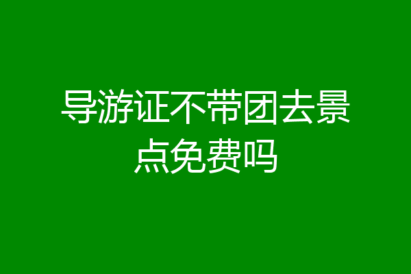 导游证不带团去景点免费吗