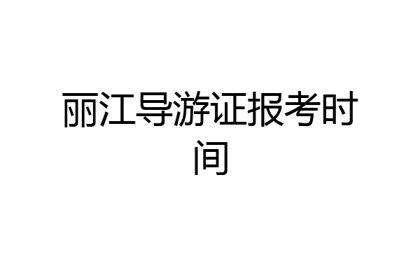 丽江导游证报考时间