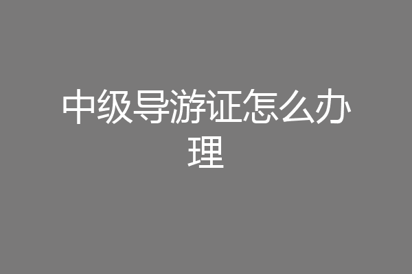中级导游证怎么办理