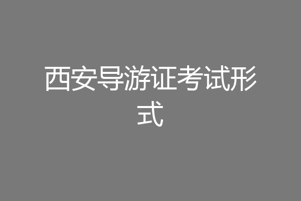 西安导游证考试形式