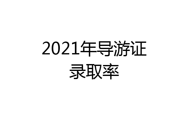 2021年导游证录取率