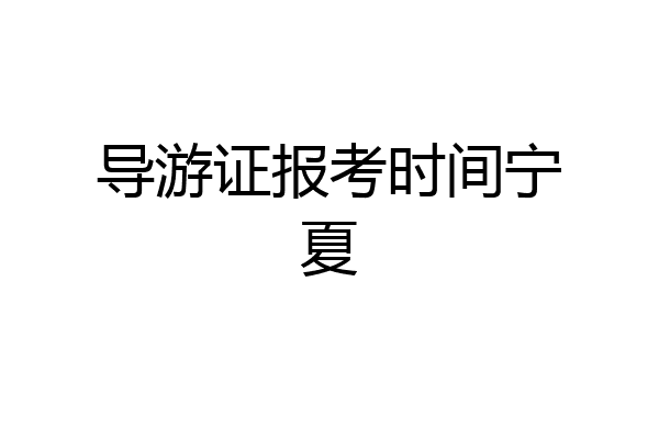 导游证报考时间宁夏