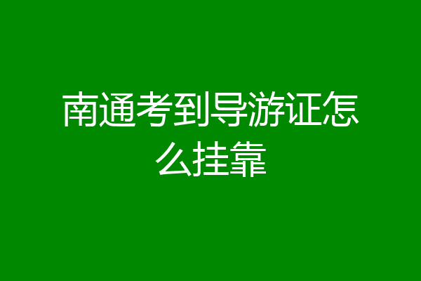 南通考到导游证怎么挂靠
