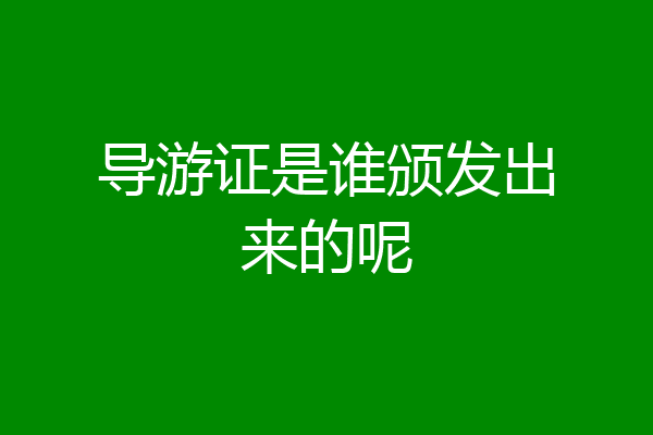 导游证是谁颁发出来的呢