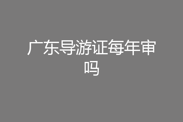 广东导游证每年审吗