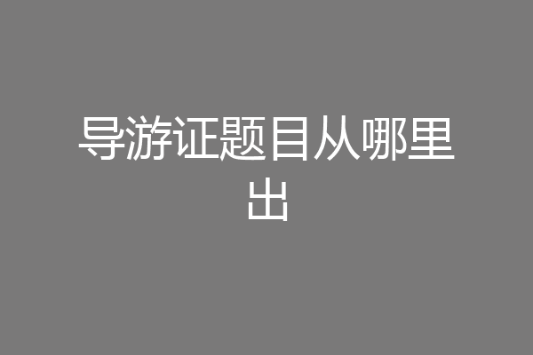 导游证题目从哪里出