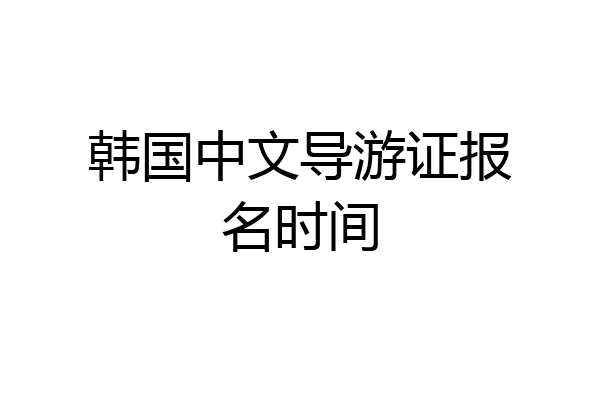 韩国中文导游证报名时间