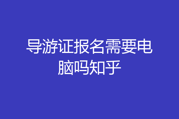 导游证报名需要电脑吗知乎