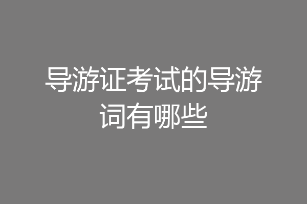 导游证考试的导游词有哪些