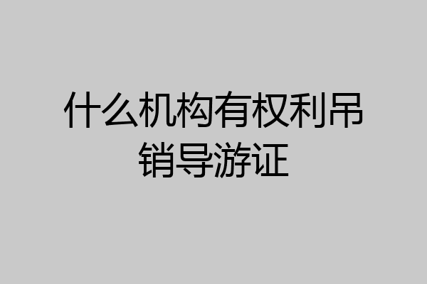 什么机构有权利吊销导游证