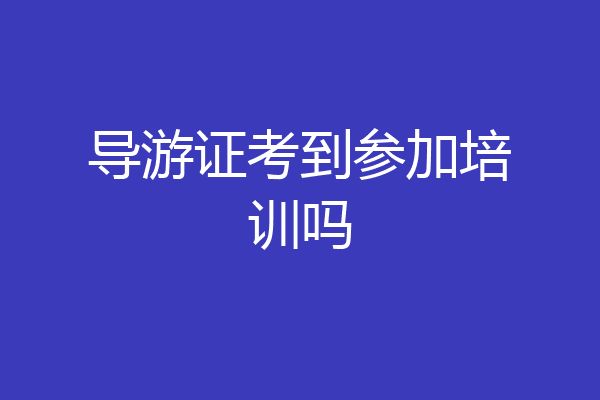 导游证考到参加培训吗