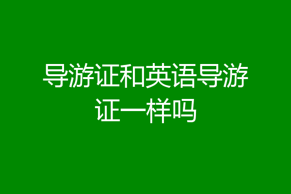 导游证和英语导游证一样吗