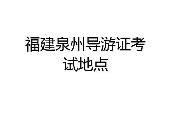 福建泉州导游证考试地点