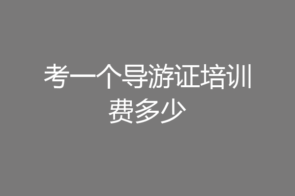 考一个导游证培训费多少