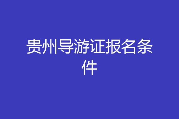 贵州导游证报名条件