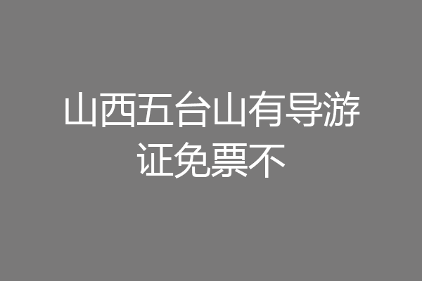 山西五台山有导游证免票不