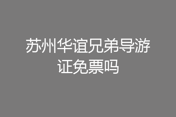 苏州华谊兄弟导游证免票吗