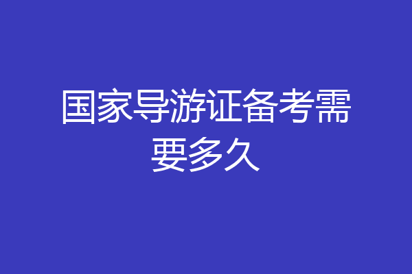 国家导游证备考需要多久