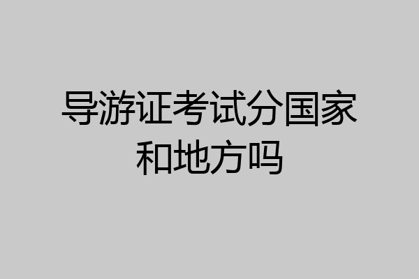 导游证考试分国家和地方吗